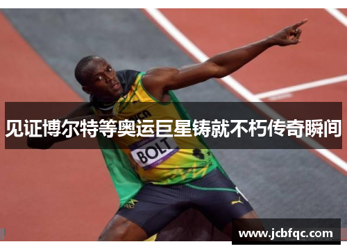 见证博尔特等奥运巨星铸就不朽传奇瞬间
