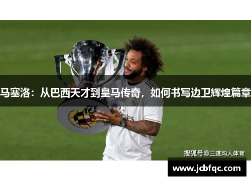 马塞洛：从巴西天才到皇马传奇，如何书写边卫辉煌篇章