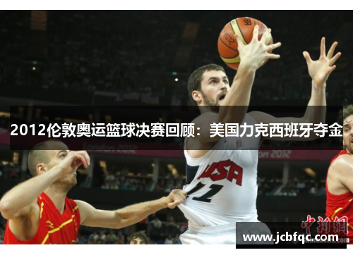 2012伦敦奥运篮球决赛回顾：美国力克西班牙夺金